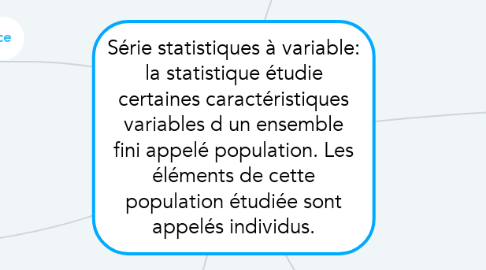 Mind Map: Série statistiques à variable: la statistique étudie certaines caractéristiques variables d un ensemble fini appelé population. Les éléments de cette population étudiée sont appelés individus.