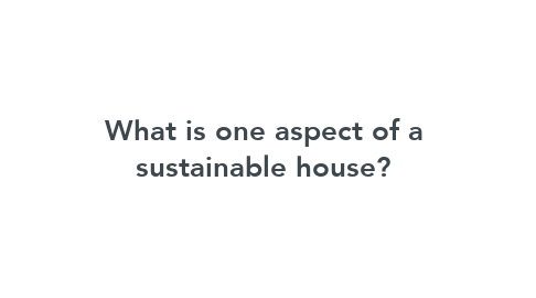 Mind Map: What is one aspect of a sustainable house?